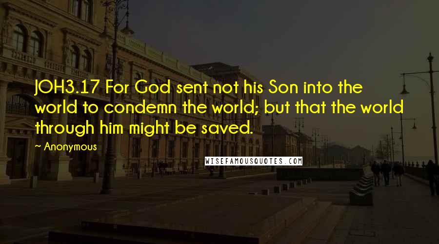 Anonymous Quotes: JOH3.17 For God sent not his Son into the world to condemn the world; but that the world through him might be saved.