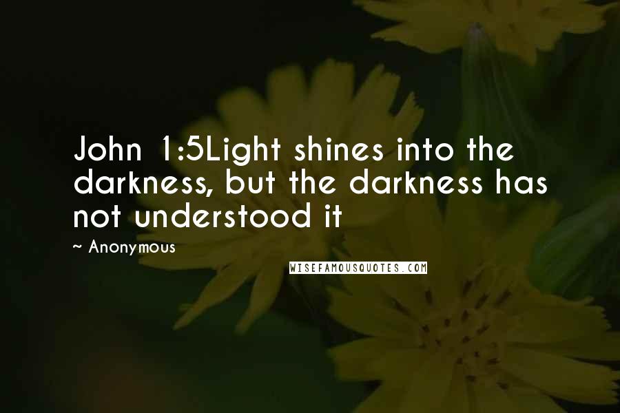 Anonymous Quotes: John 1:5Light shines into the darkness, but the darkness has not understood it