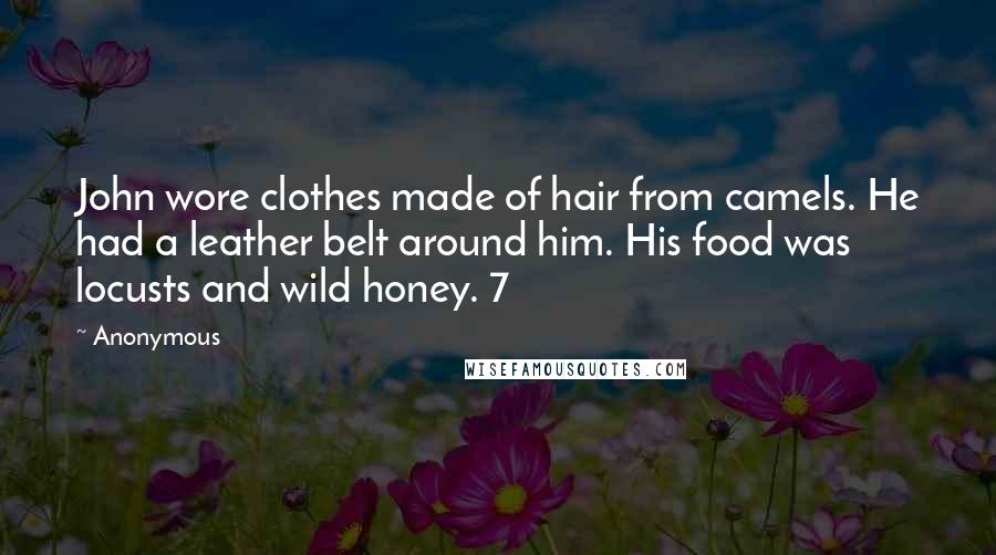 Anonymous Quotes: John wore clothes made of hair from camels. He had a leather belt around him. His food was locusts and wild honey. 7