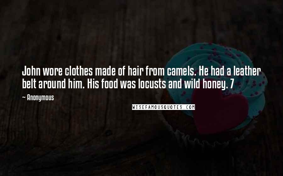 Anonymous Quotes: John wore clothes made of hair from camels. He had a leather belt around him. His food was locusts and wild honey. 7