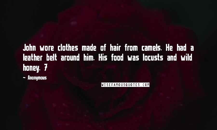Anonymous Quotes: John wore clothes made of hair from camels. He had a leather belt around him. His food was locusts and wild honey. 7