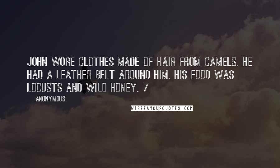 Anonymous Quotes: John wore clothes made of hair from camels. He had a leather belt around him. His food was locusts and wild honey. 7