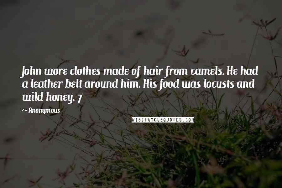 Anonymous Quotes: John wore clothes made of hair from camels. He had a leather belt around him. His food was locusts and wild honey. 7