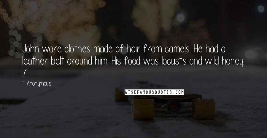 Anonymous Quotes: John wore clothes made of hair from camels. He had a leather belt around him. His food was locusts and wild honey. 7