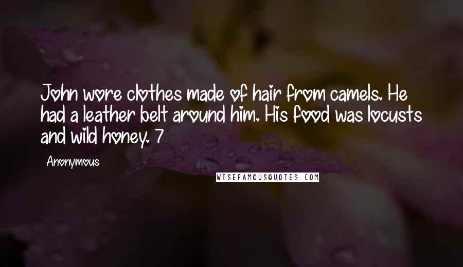 Anonymous Quotes: John wore clothes made of hair from camels. He had a leather belt around him. His food was locusts and wild honey. 7