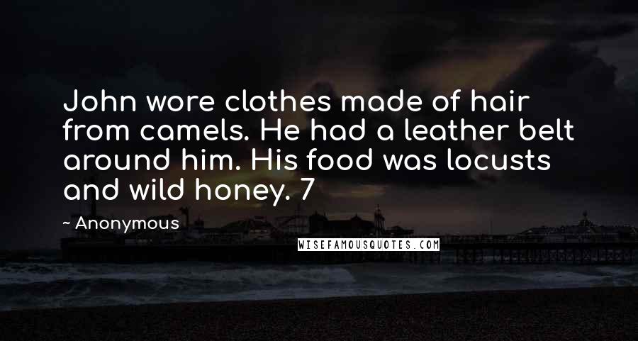 Anonymous Quotes: John wore clothes made of hair from camels. He had a leather belt around him. His food was locusts and wild honey. 7