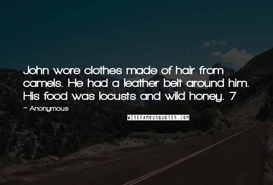 Anonymous Quotes: John wore clothes made of hair from camels. He had a leather belt around him. His food was locusts and wild honey. 7