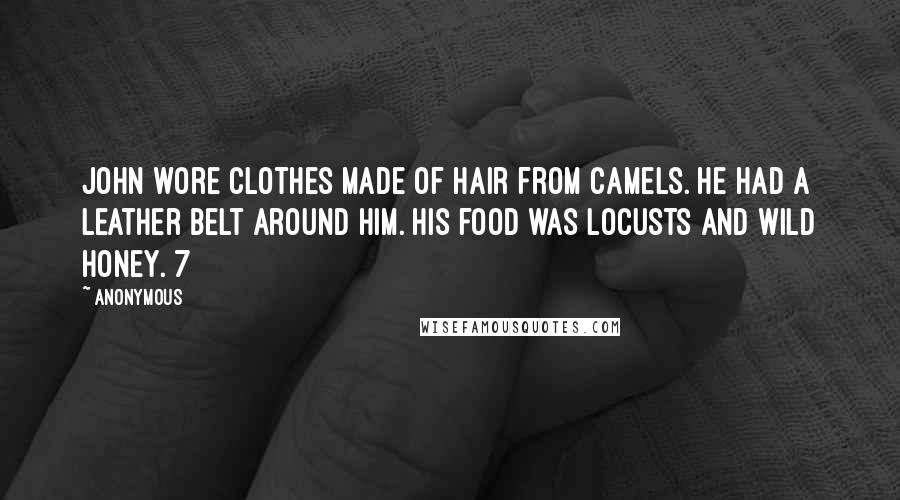 Anonymous Quotes: John wore clothes made of hair from camels. He had a leather belt around him. His food was locusts and wild honey. 7