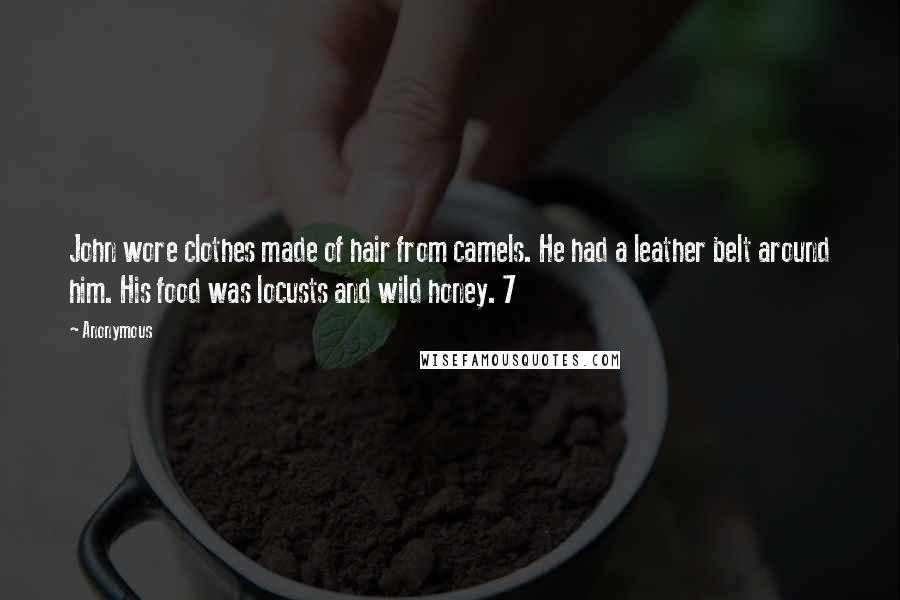 Anonymous Quotes: John wore clothes made of hair from camels. He had a leather belt around him. His food was locusts and wild honey. 7