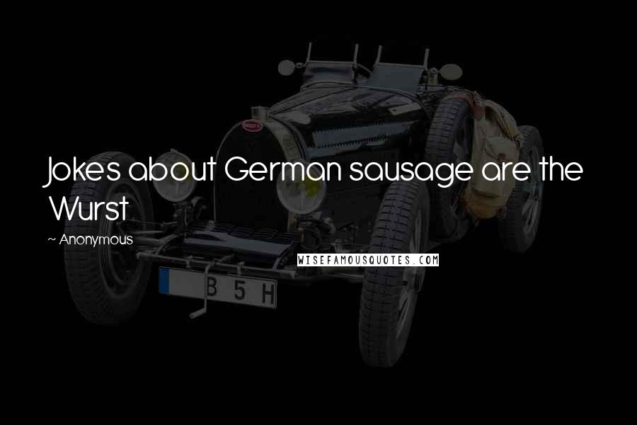 Anonymous Quotes: Jokes about German sausage are the Wurst