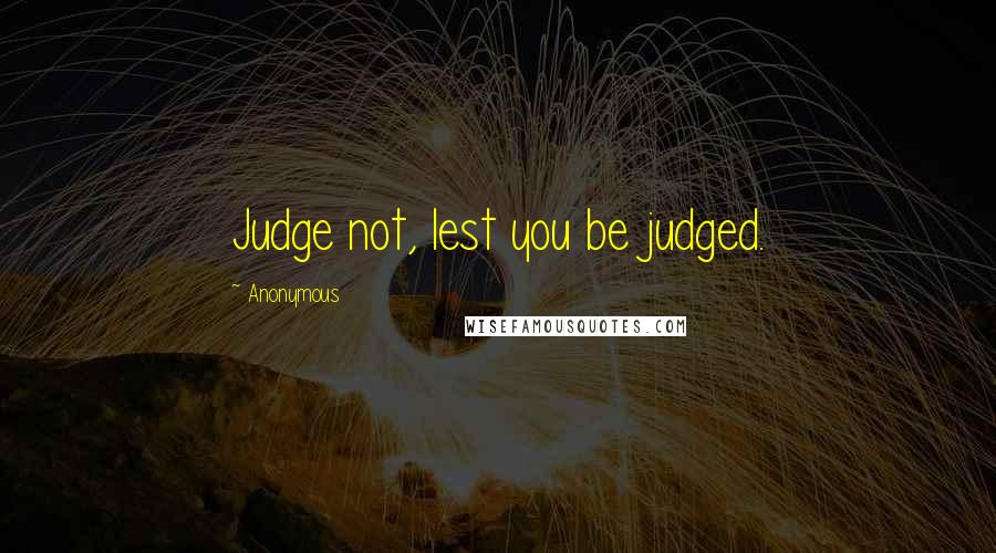 Anonymous Quotes: Judge not, lest you be judged.