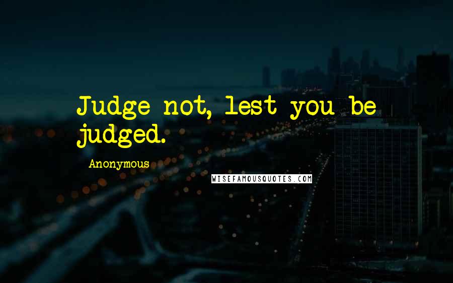 Anonymous Quotes: Judge not, lest you be judged.