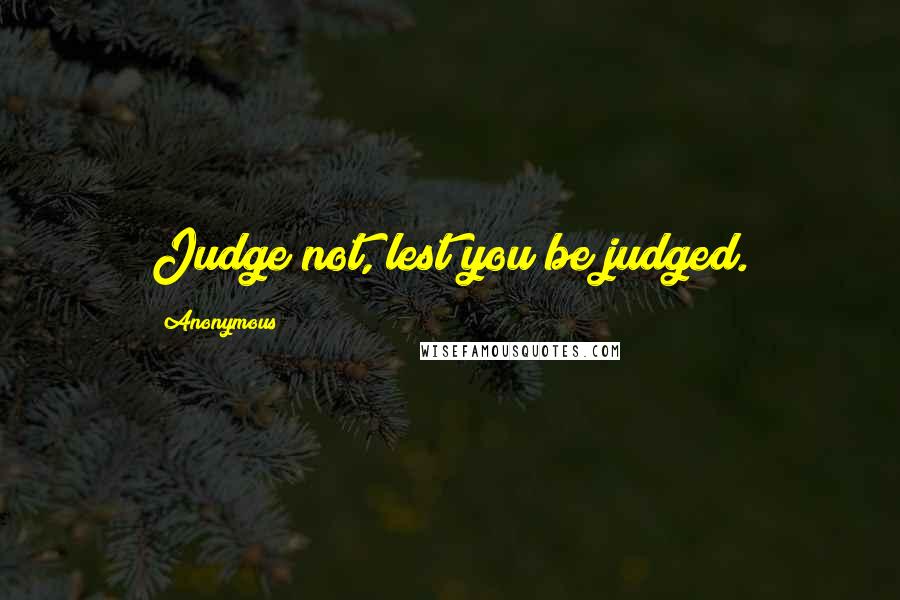 Anonymous Quotes: Judge not, lest you be judged.