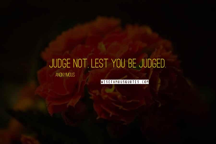 Anonymous Quotes: Judge not, lest you be judged.