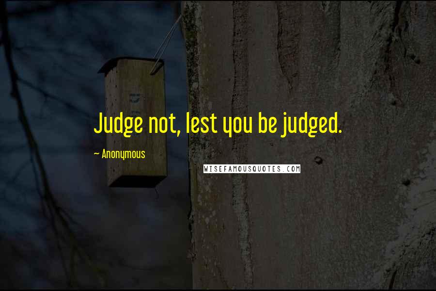 Anonymous Quotes: Judge not, lest you be judged.