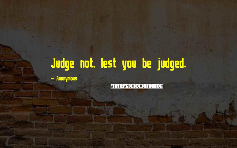 Anonymous Quotes: Judge not, lest you be judged.