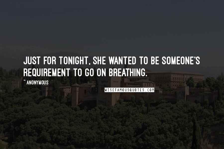 Anonymous Quotes: Just for tonight, she wanted to be someone's requirement to go on breathing.