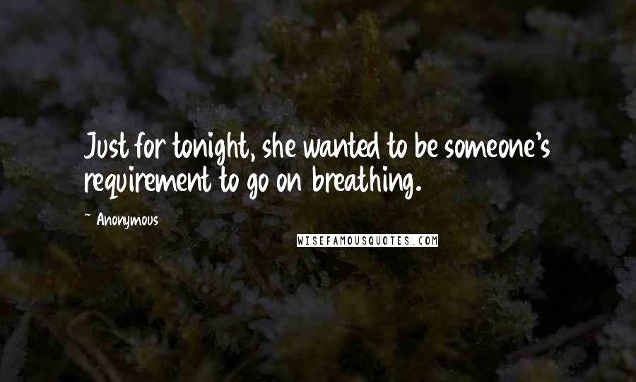 Anonymous Quotes: Just for tonight, she wanted to be someone's requirement to go on breathing.