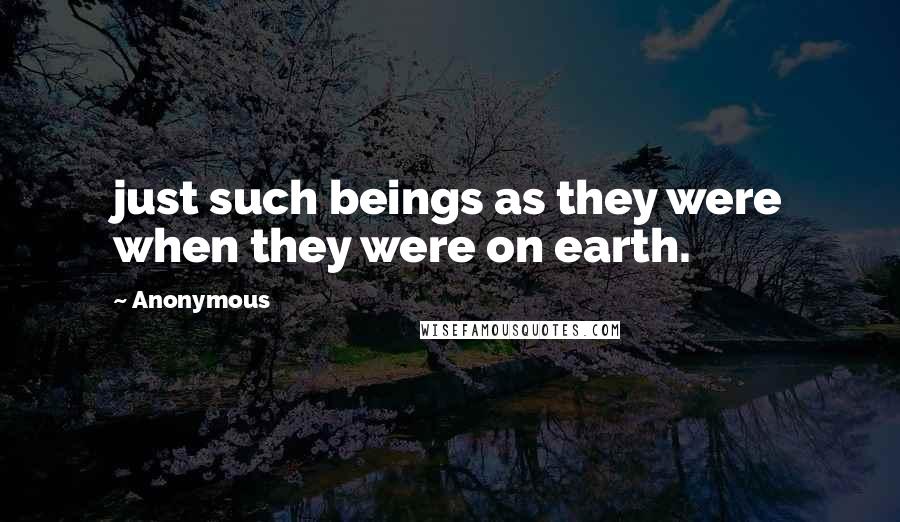 Anonymous Quotes: just such beings as they were when they were on earth.