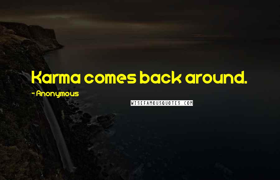 Anonymous Quotes: Karma comes back around.