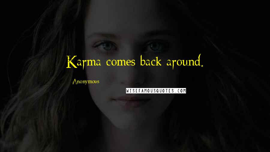Anonymous Quotes: Karma comes back around.