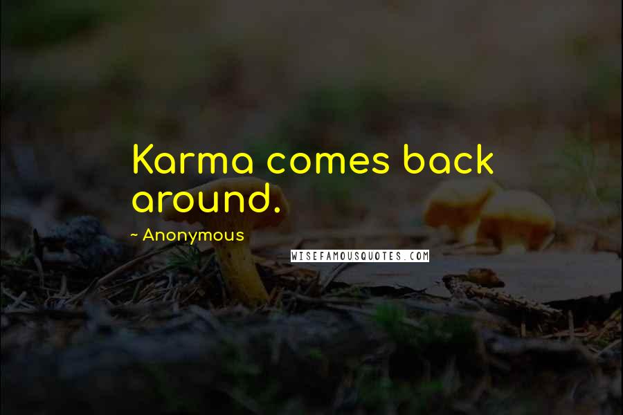 Anonymous Quotes: Karma comes back around.