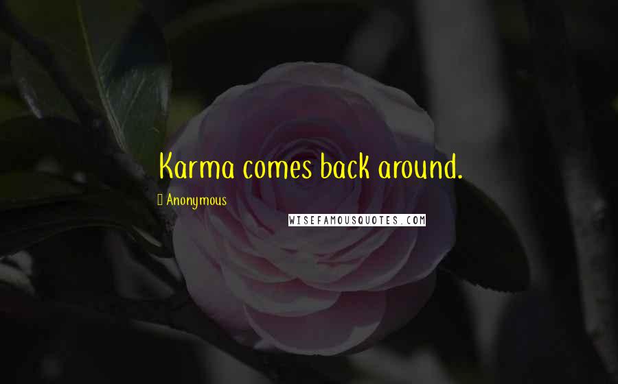 Anonymous Quotes: Karma comes back around.