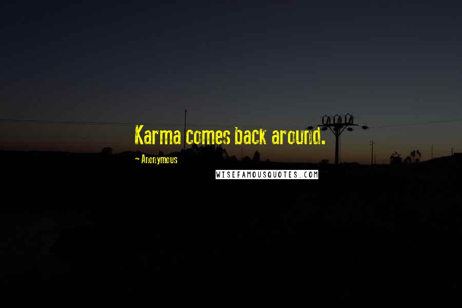 Anonymous Quotes: Karma comes back around.