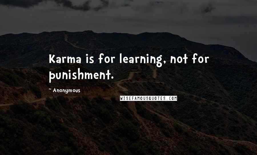 Anonymous Quotes: Karma is for learning, not for punishment.
