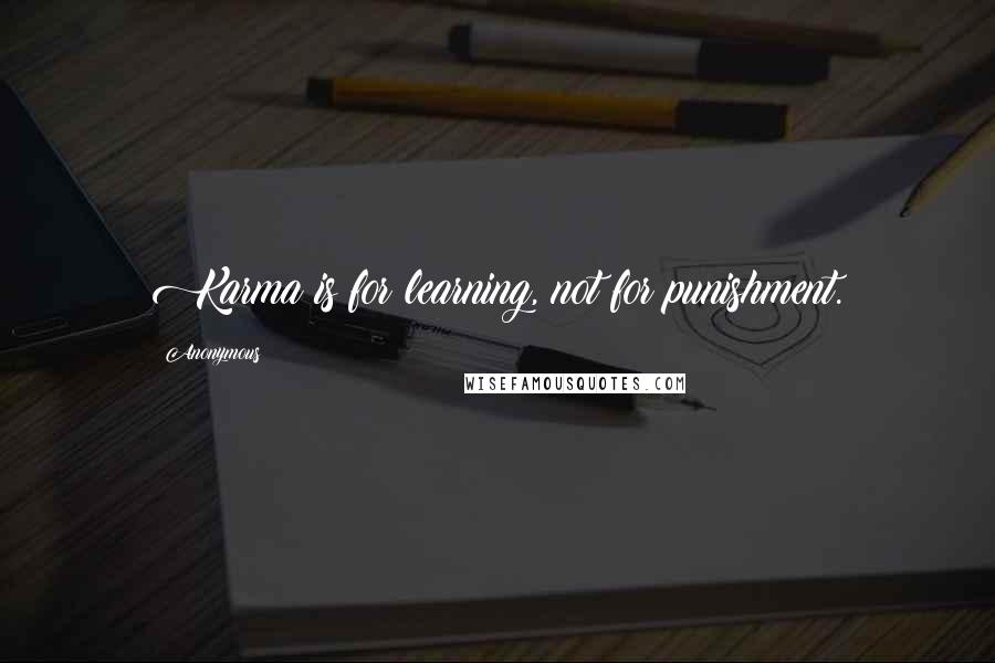 Anonymous Quotes: Karma is for learning, not for punishment.