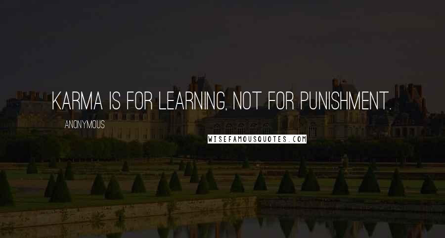Anonymous Quotes: Karma is for learning, not for punishment.
