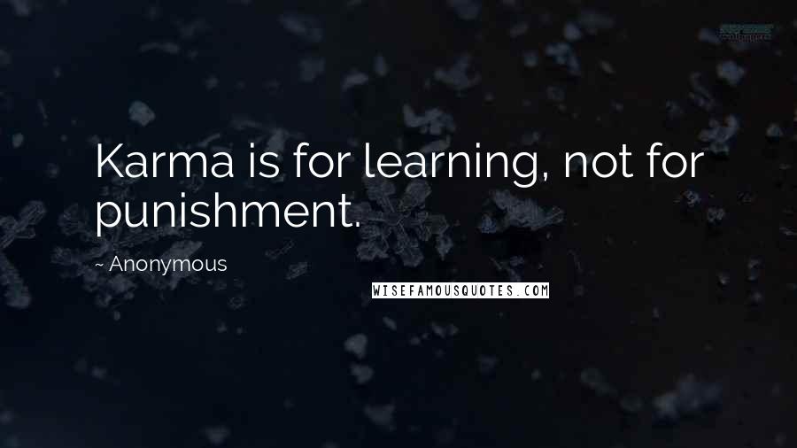 Anonymous Quotes: Karma is for learning, not for punishment.