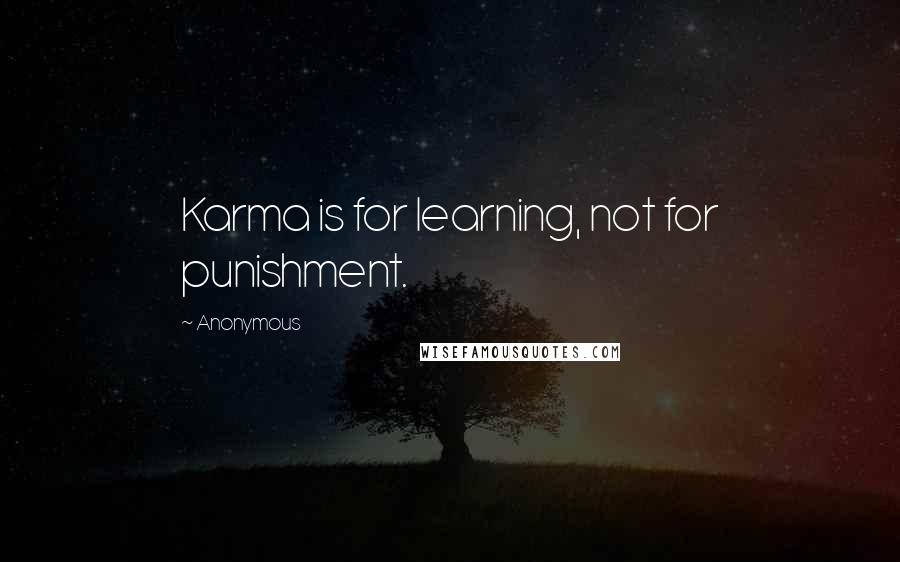 Anonymous Quotes: Karma is for learning, not for punishment.