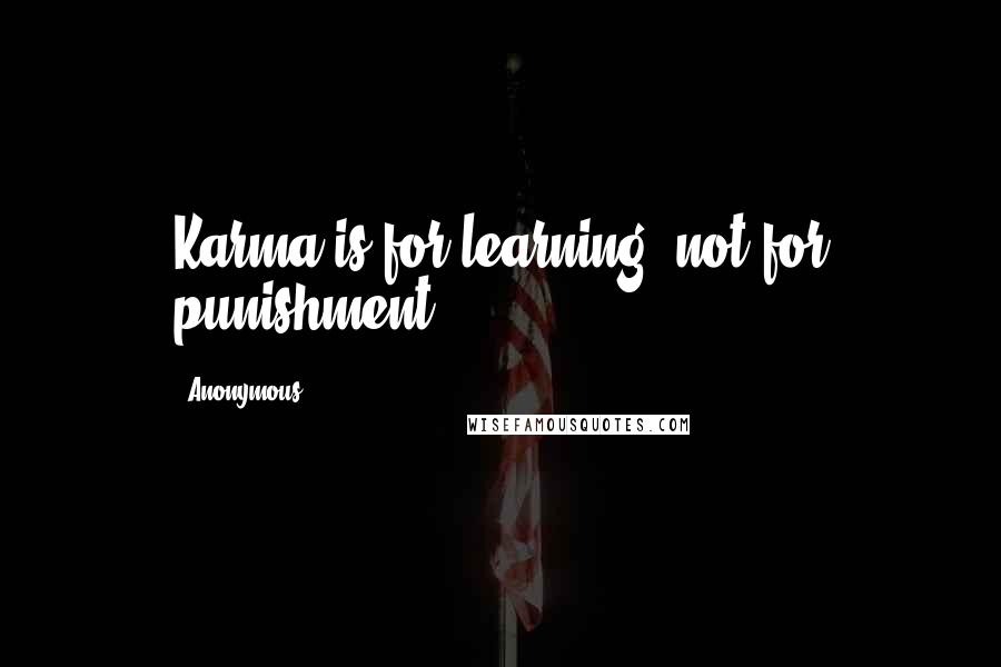 Anonymous Quotes: Karma is for learning, not for punishment.