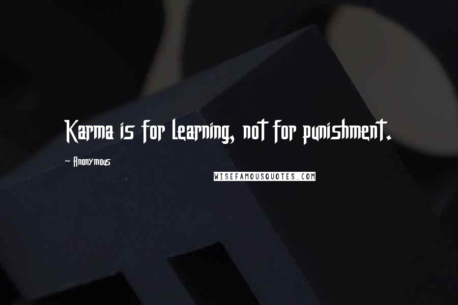 Anonymous Quotes: Karma is for learning, not for punishment.