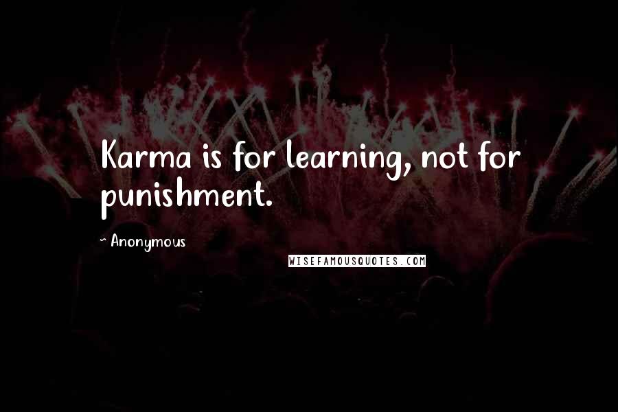 Anonymous Quotes: Karma is for learning, not for punishment.
