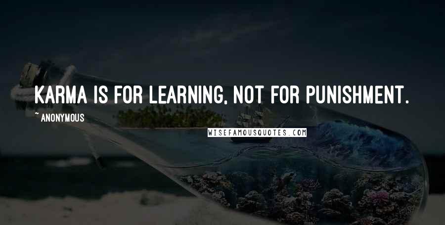 Anonymous Quotes: Karma is for learning, not for punishment.