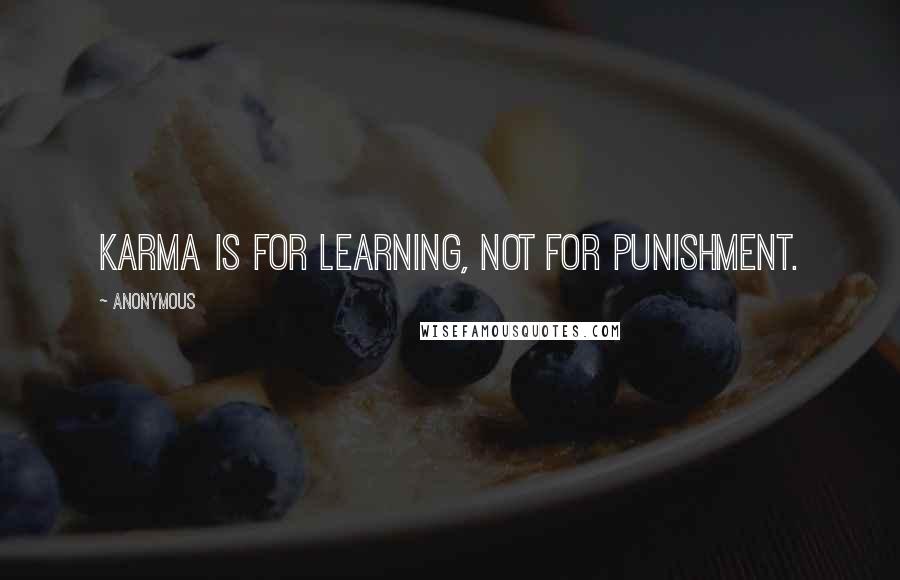 Anonymous Quotes: Karma is for learning, not for punishment.