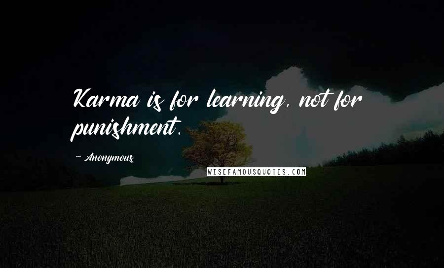 Anonymous Quotes: Karma is for learning, not for punishment.