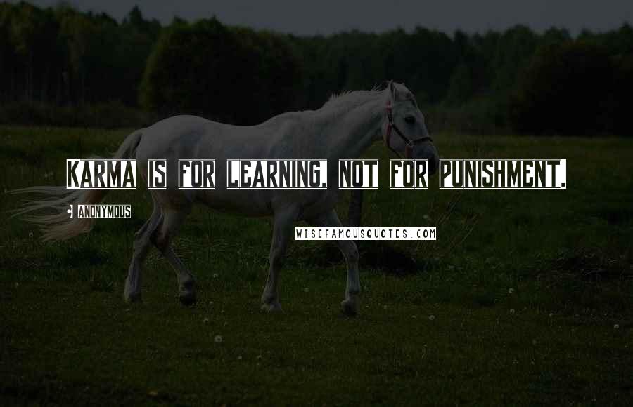 Anonymous Quotes: Karma is for learning, not for punishment.