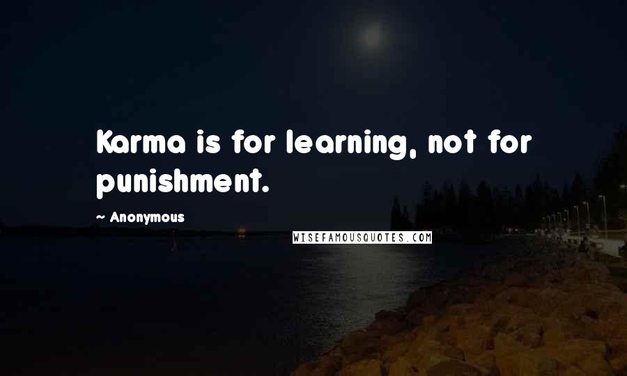 Anonymous Quotes: Karma is for learning, not for punishment.