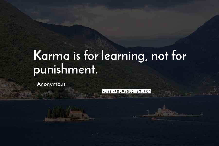 Anonymous Quotes: Karma is for learning, not for punishment.