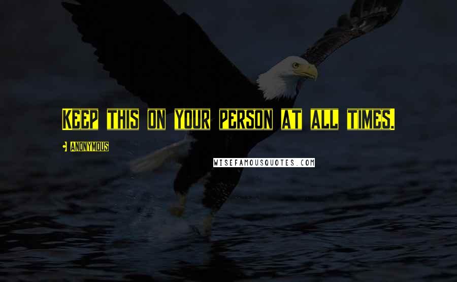 Anonymous Quotes: Keep this on your person at all times.