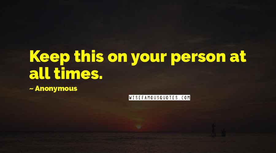 Anonymous Quotes: Keep this on your person at all times.