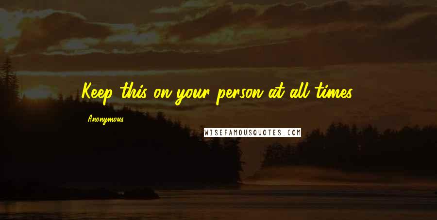 Anonymous Quotes: Keep this on your person at all times.