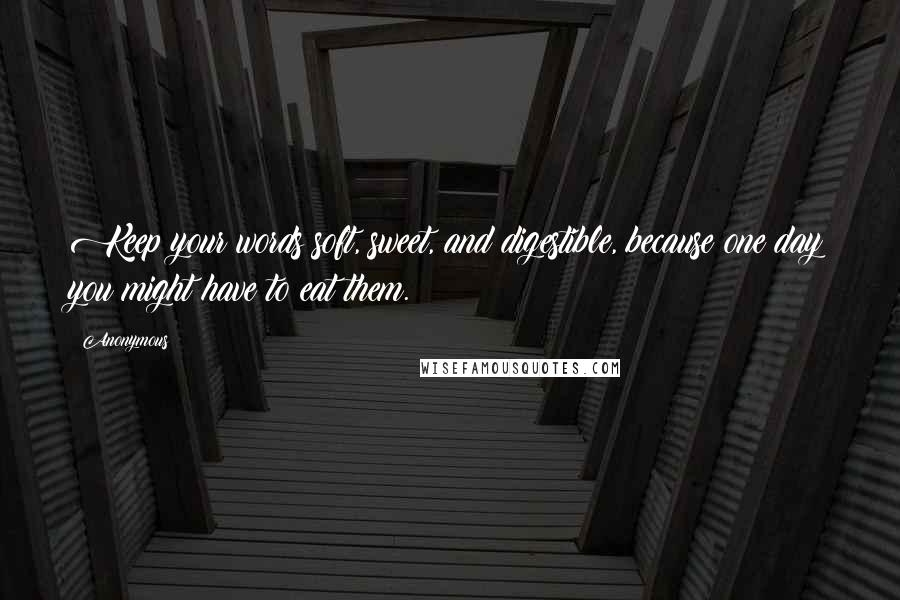 Anonymous Quotes: Keep your words soft, sweet, and digestible, because one day you might have to eat them.
