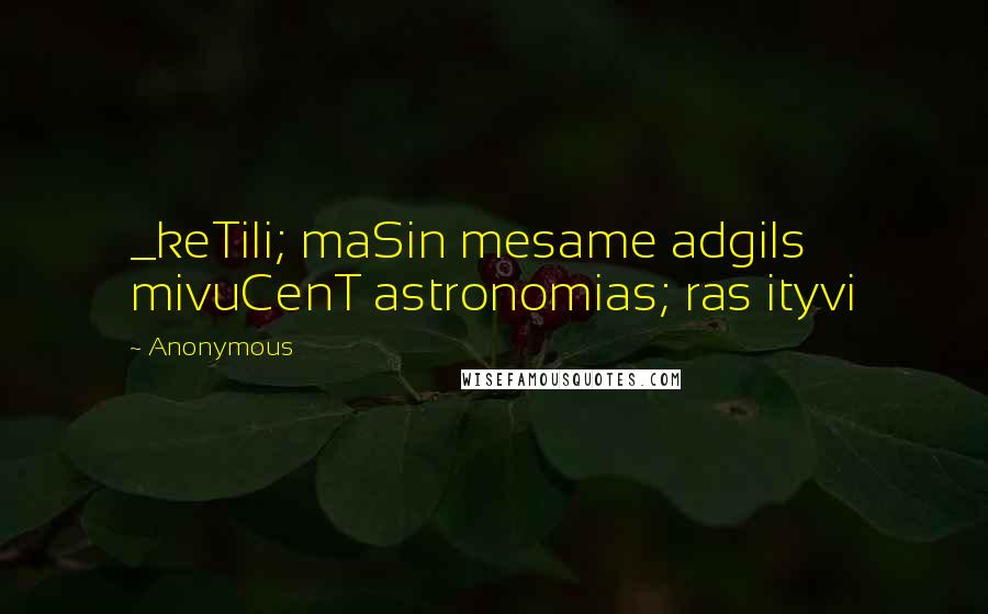 Anonymous Quotes: _keTili; maSin mesame adgils mivuCenT astronomias; ras ityvi