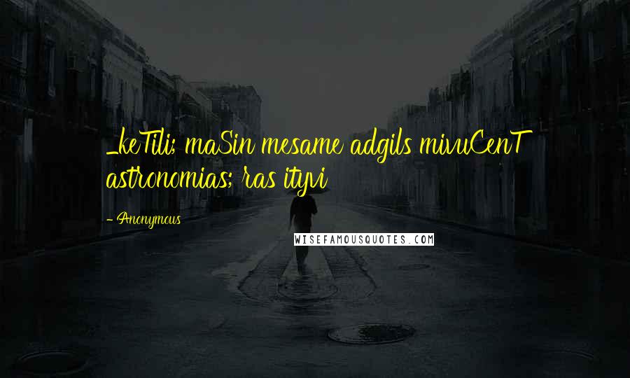 Anonymous Quotes: _keTili; maSin mesame adgils mivuCenT astronomias; ras ityvi
