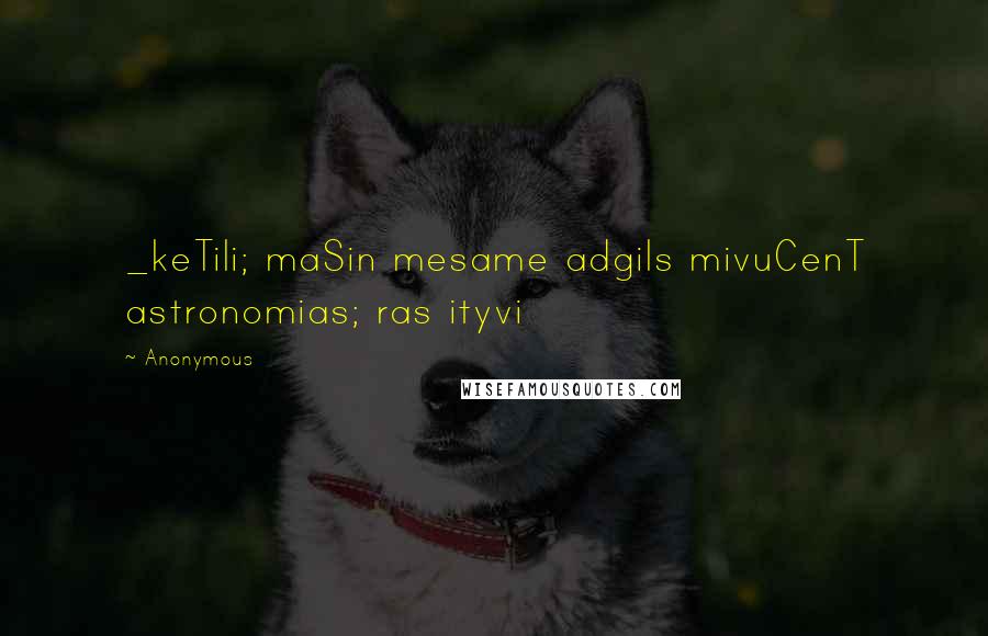 Anonymous Quotes: _keTili; maSin mesame adgils mivuCenT astronomias; ras ityvi