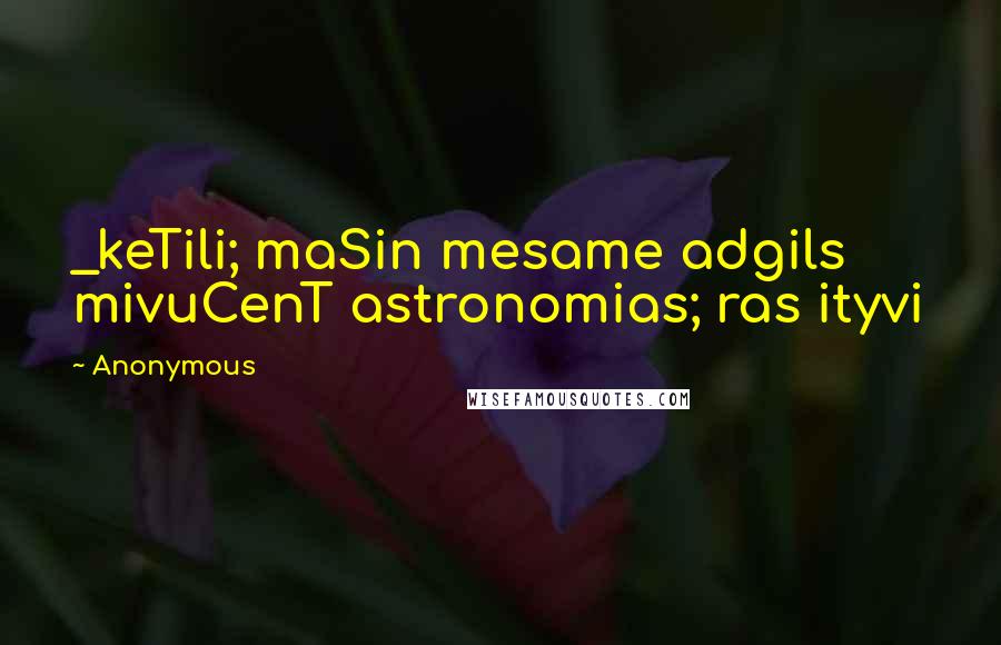 Anonymous Quotes: _keTili; maSin mesame adgils mivuCenT astronomias; ras ityvi